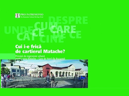 Cui i-e frică de cartierul Matache? Principii de regenerare urbană pentru zona Matache – Gara de Nord din Bucureşti/ Pro Patrimonio 2012